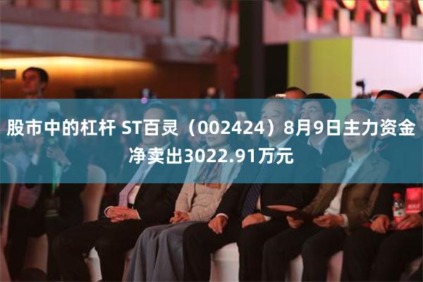 股市中的杠杆 ST百灵（002424）8月9日主力资金净卖出3022.91万元