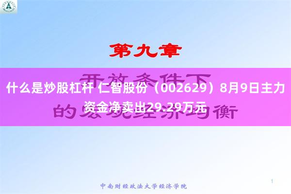 什么是炒股杠杆 仁智股份（002629）8月9日主力资金净卖出29.29万元