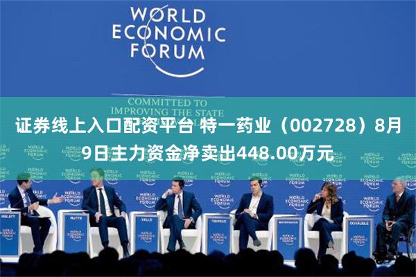 证券线上入口配资平台 特一药业（002728）8月9日主力资金净卖出448.00万元