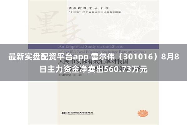 最新实盘配资平台app 雷尔伟（301016）8月8日主力资金净卖出560.73万元