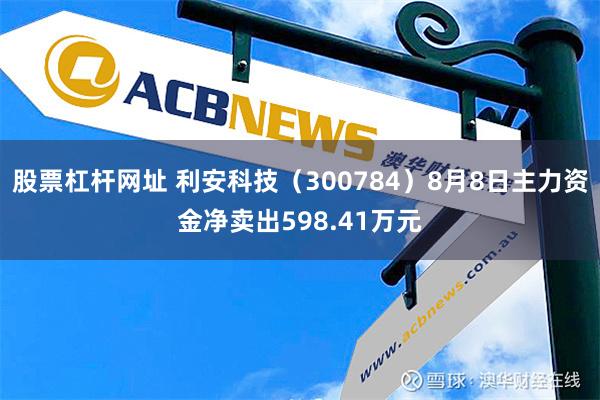 股票杠杆网址 利安科技（300784）8月8日主力资金净卖出598.41万元