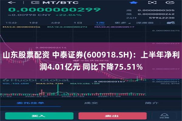 山东股票配资 中泰证券(600918.SH)：上半年净利润4.01亿元 同比下降75.51%