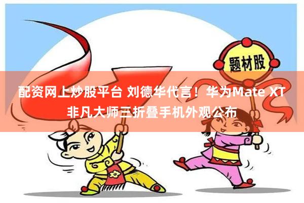 配资网上炒股平台 刘德华代言！华为Mate XT非凡大师三折叠手机外观公布