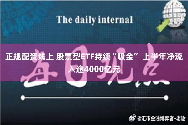 正规配资线上 股票型ETF持续“吸金” 上半年净流入逾4000亿元