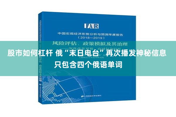 股市如何杠杆 俄“末日电台”再次播发神秘信息 只包含四个俄语单词