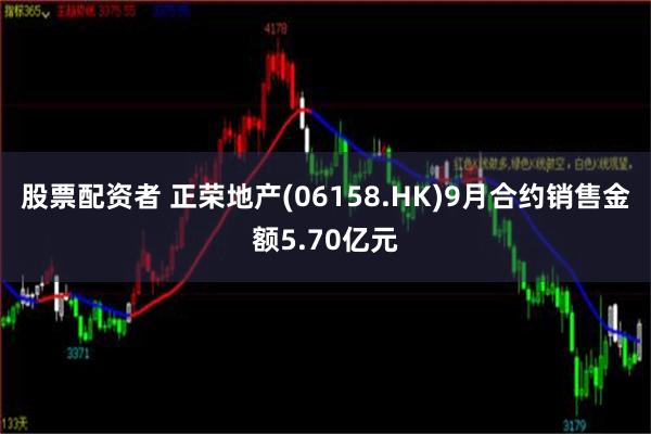 股票配资者 正荣地产(06158.HK)9月合约销售金额5.70亿元