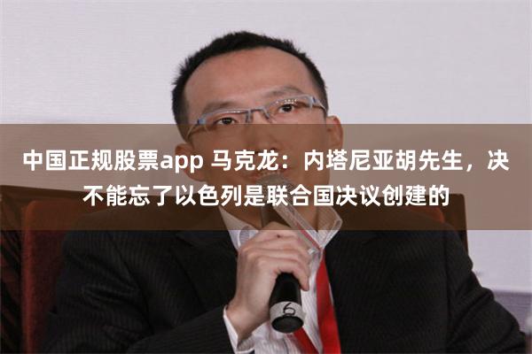 中国正规股票app 马克龙：内塔尼亚胡先生，决不能忘了以色列是联合国决议创建的