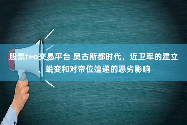 股票t+o交易平台 奥古斯都时代，近卫军的建立、蜕变和对帝位嬗递的恶劣影响