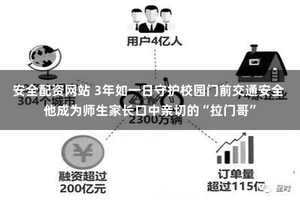 安全配资网站 3年如一日守护校园门前交通安全 他成为师生家长口中亲切的“拉门哥”