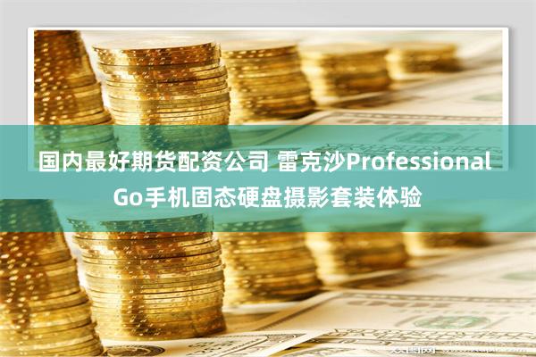 国内最好期货配资公司 雷克沙Professional Go手机固态硬盘摄影套装体验