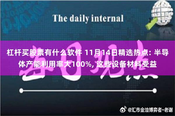 杠杆买股票有什么软件 11月14日精选热点: 半导体产能利用率大100%, 这些设备材料受益