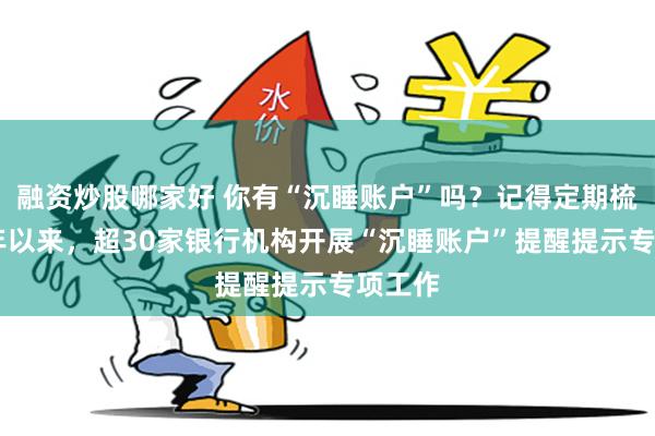 融资炒股哪家好 你有“沉睡账户”吗？记得定期梳理 今年以来，超30家银行机构开展“沉睡账户”提醒提示专项工作