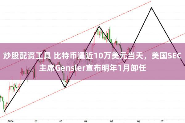 炒股配资工具 比特币逼近10万美元当天，美国SEC主席Gensler宣布明年1月卸任