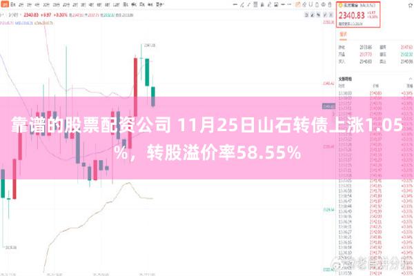 靠谱的股票配资公司 11月25日山石转债上涨1.05%，转股溢价率58.55%