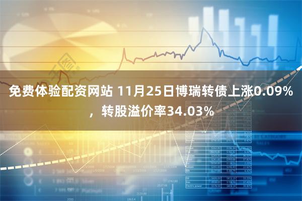 免费体验配资网站 11月25日博瑞转债上涨0.09%，转股溢价率34.03%