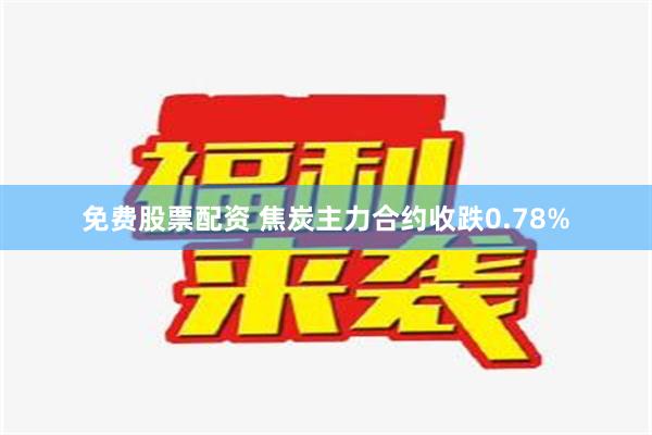 免费股票配资 焦炭主力合约收跌0.78%