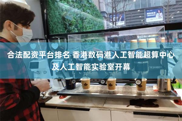 合法配资平台排名 香港数码港人工智能超算中心及人工智能实验室开幕