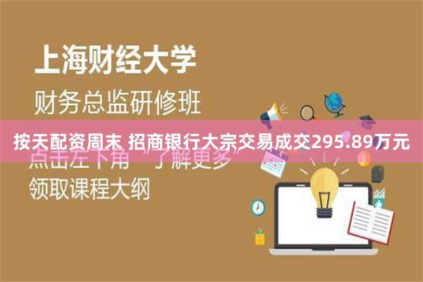 按天配资周末 招商银行大宗交易成交295.89万元